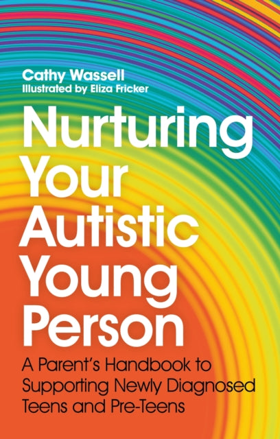 Nurturing Your Autistic Young Person, A Parent’s Handbook to Supporting Newly Diagnosed Teens and Pre-Teens 9781839971112 Cathy Wassell