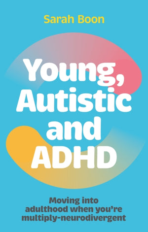 Young, Autistic and ADHD, Moving into adulthood when you’re multiply-neurodivergent