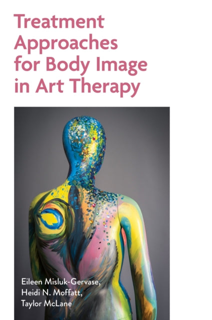 Treatment Approaches for Body Image in Art Therapy 9781839978845 Eileen Misluk-Gervase