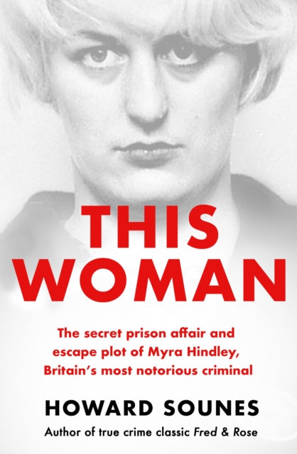 Book cover of: This Woman: The secret prison affair and escape plot of Myra Hindley, Britain’s most notorious criminal. By: Howard Sounes