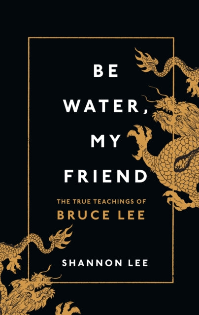 Be Water, My Friend, The True Teachings of Bruce Lee 9781846046667 Shannon Lee