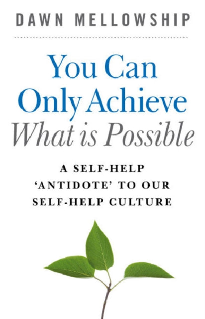 Book cover of: You Can Only Achieve What Is Possible – A Self–Help Antidote to our Self–help Culture. By: Dawn Mellowship