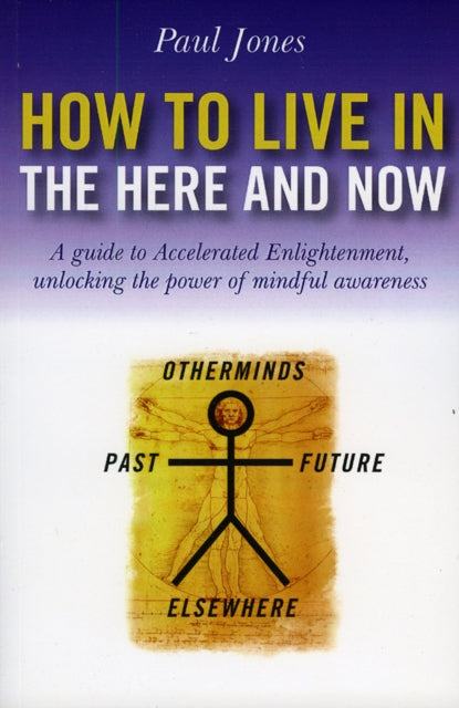 Book cover of: How to Live in the Here and Now – A guide to Accelerated Enlightenment, unlocking the power of mindful awareness. By: Paul Jones