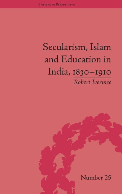 Book cover of: Secularism, Islam and Education in India, 1830–1910. By: Robert Ivermee