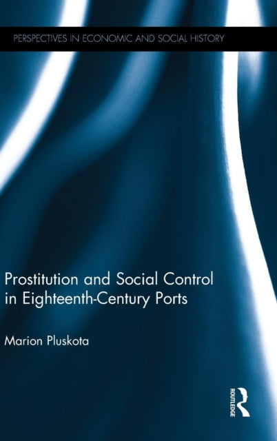 Book cover of: Prostitution and Social Control in Eighteenth-Century Ports. By: Marion Pluskota