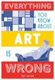 Book cover of: Everything You Know About Art is Wrong. By: Matt Brown