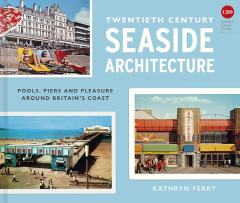 Twentieth Century Seaside Architecture, Pools, Piers and Pleasure around Britain's Coast