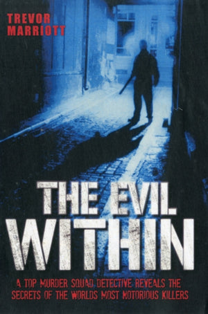 Evil Within - A Top Murder Squad Detective Reveals The Chilling True Stories of The World's Most Notorious Killers