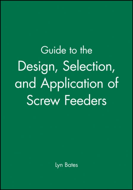Book cover of: Guide to the Design, Selection, and Application of Screw Feeders. By: Lyn Bates