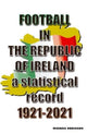 Book cover of: Football in the Republic of Ireland 1921-2021