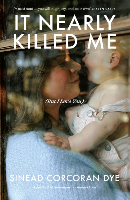 Book cover of: It Nearly Killed Me But I Love You. By: Sinead Corcoran Dye