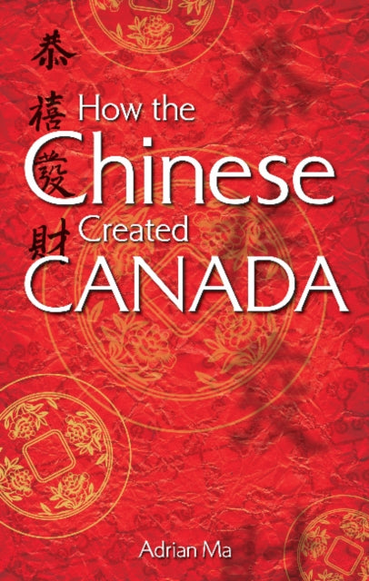 Book cover of: How the Chinese Created Canada. By: Adrian Ma