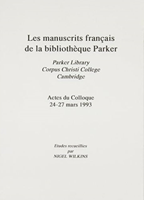 Book cover of: Manuscrits Francais de la Bibliotheque Parker [Les Parker Library, Corpus Christi College, Cambridge Actes du Colloque 24-27 Mars 1993. By: Nigel Wilkins
