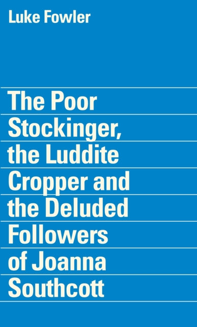 The Poor Stockinger, the Luddite Cropper and the Deluded Followers of Joanna Southcott: Luke Fowler