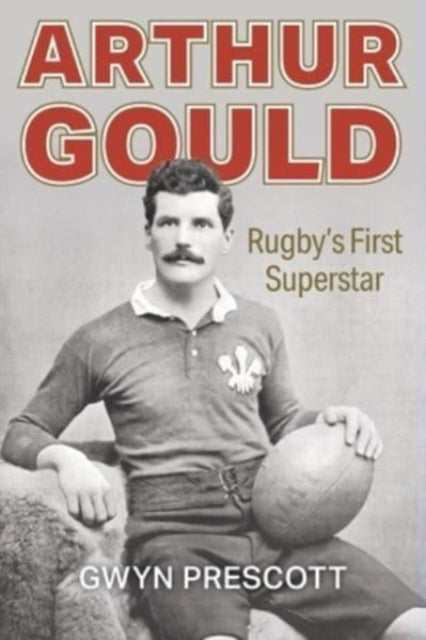 Arthur Gould, Rugby's First Superstar 9781904609124 Gwyn Prescott