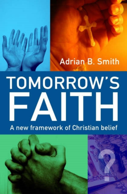 Book cover of: Tomorrow`s Faith – A New Framework for Christian Belief. By: Adrian B. Smith
