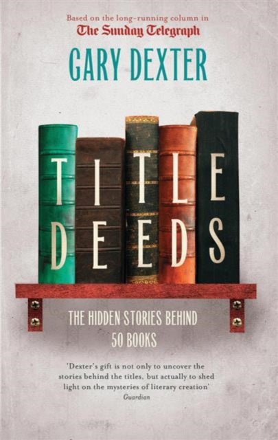 Book cover of: Title Deeds: the Hidden Stories Behind 50 Books. By: Gary Dexter
