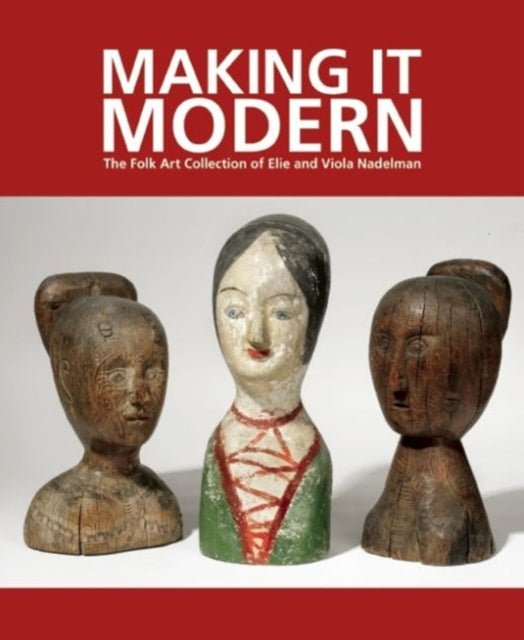 Book cover of: Making it Modern: The Folk Art Collection of Elie and Viola Nadelman. By: Margaret K. Hofer