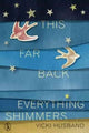 Book cover of: This Far Back Everything Shimmers. By: Vicki HUSBAND
