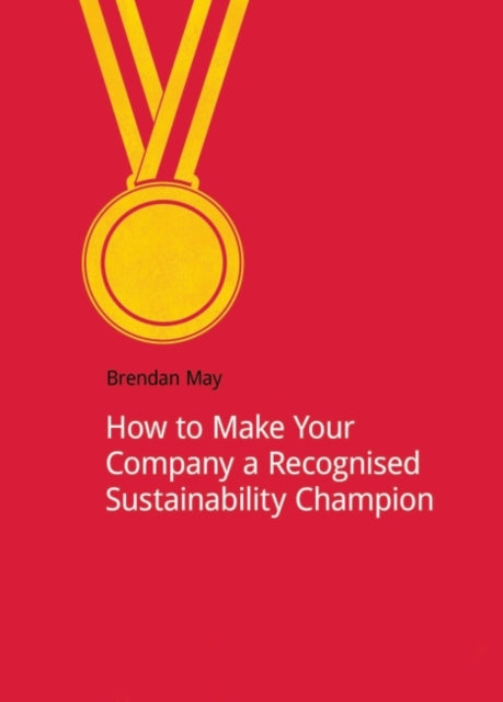 Book cover of: How to Make Your Company a Recognized Sustainability Champion. By: Brendan May