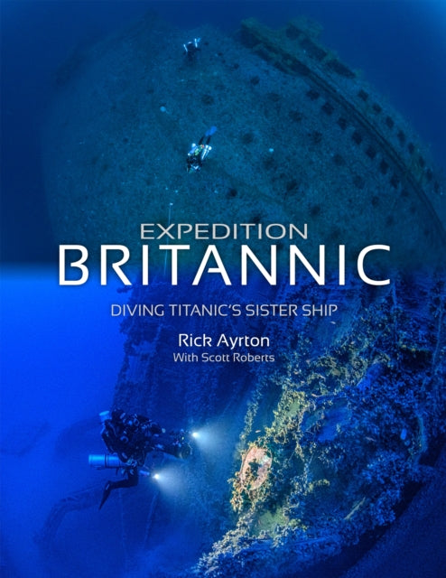 Expedition Britannic, Diving Titanic's Sister Ship 9781909455412 Rick Ayrton