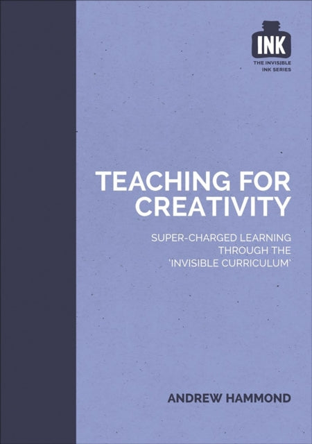Book cover of: Teaching for Creativity: Super-charged learning through 'The Invisible Curriculum'. By: Andrew Hammond