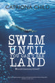 Book cover of: Swim Until You Can't See Land. By: Catriona Child