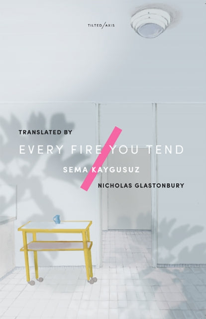 Book cover of: Every Fire You Tend. By: Sema Kaygusuz and translated by Nicholas Glastonbury