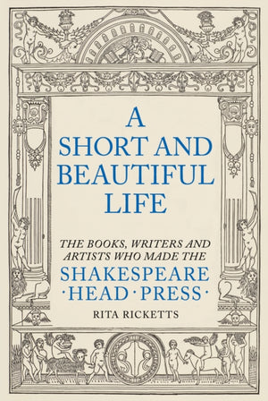 Short and Beautiful Life, The Books, Writers and Artists who made the Shakespeare Head Press