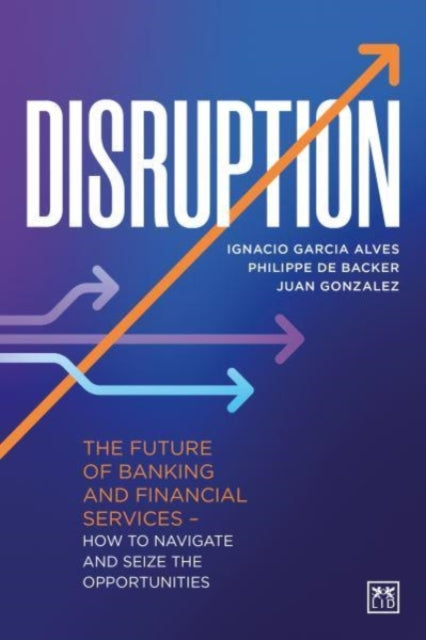 Disruption, The future of banking and financial services - how to navigate and seize the opportunities 9781911671480 Ignacio Garcia Alves
