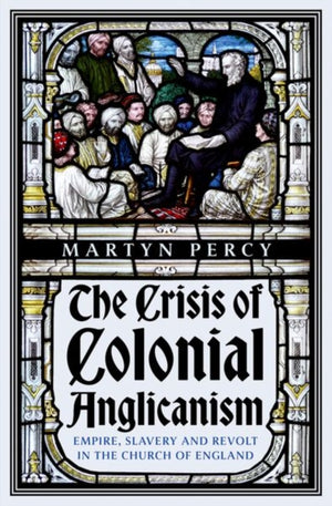 Crisis of Colonial Anglicanism, Empire, Slavery and Revolt in the Church of England