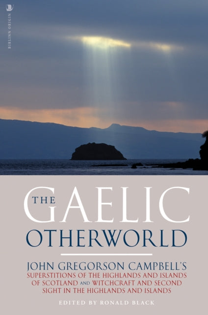 Gaelic Otherworld, John Gregorson Campbell's Superstitions of the Highlands and the Islands of Scotland and Witchcraft and Second Sight in the Highlands and Islands 9781912476831 John Gregorson Campbell