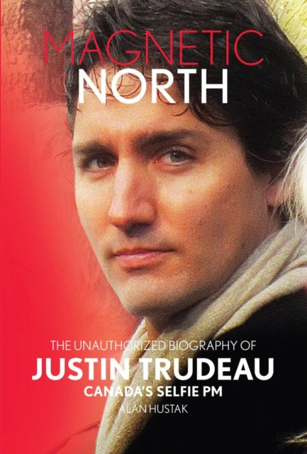 Book cover of: Magnetic North: Justin Trudeau[2019 - 2nd Special Edition]. By: Alan HUSTAK