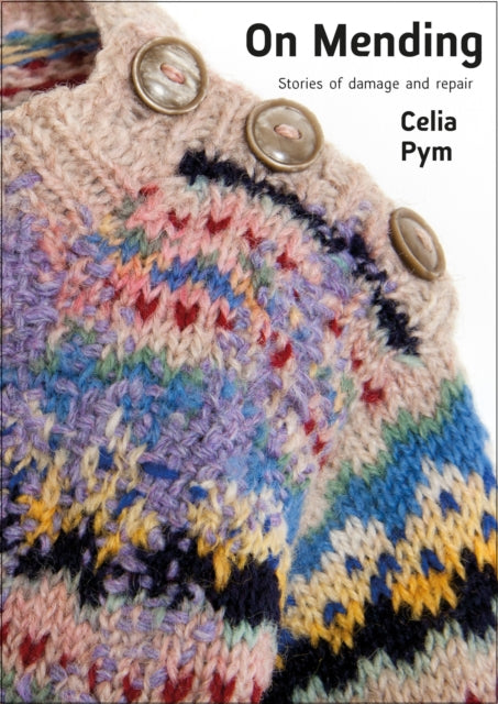 On Mending, Stories of damage and repair 9781912480586 Celia Pym