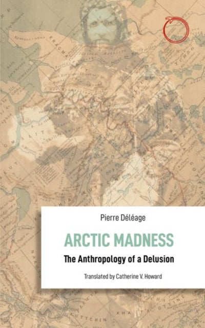 Book cover of: Arctic Madness – The Anthropology of a Delusion. By: Pierre Déléage