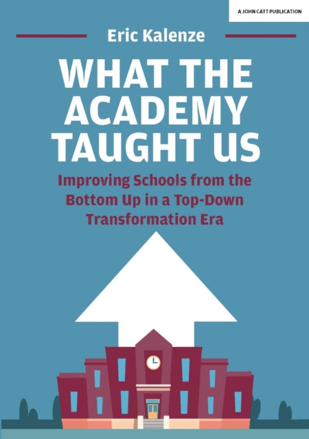 Book cover of: What The Academy Taught Us: Improving Schools from the Bottom Up in a Top-Down Transformation Era. By: Eric Kalenze