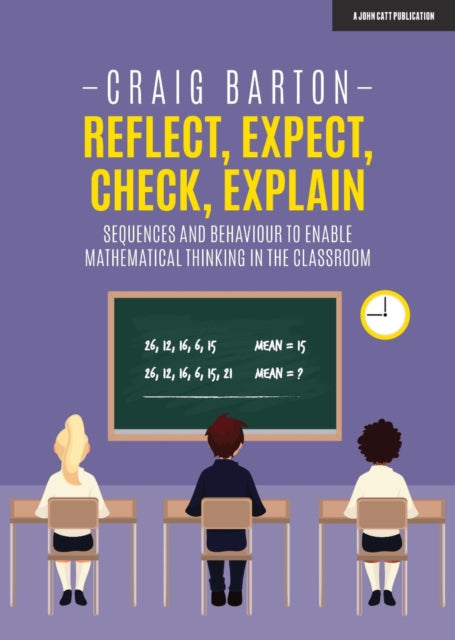 Book cover of: Reflect, Expect, Check, Explain: Sequences and behaviour to enable mathematical thinking in the classroom. By: Craig Barton