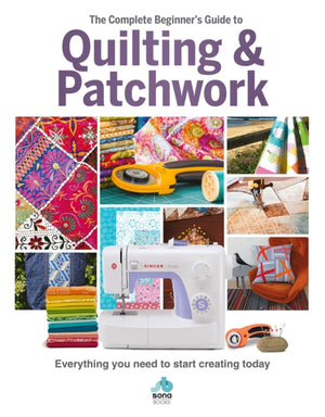 The Complete Beginner's Guide to Quilting and Patchwork