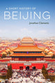 Book cover of: Short History of Beijing. By: Jonathan Clements