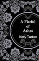 Book cover of: Fistful of Ashes. By: Katy Turton