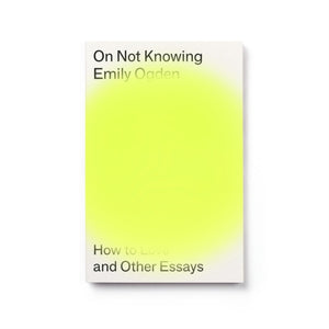 On Not Knowing, How to Love and Other Essays