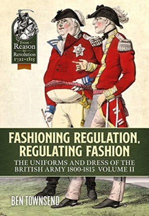 Fashioning Regulation, Regulating Fashion: The Uniforms and Dress of the British Army 1800-1815