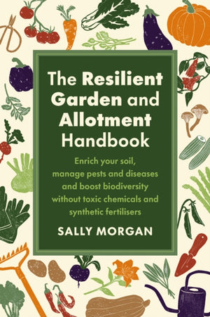 Resilient Garden and Allotment Handbook, Enrich your soil, manage pests and diseases and boost biodiversity without toxic chemicals and synthetic fertilisers