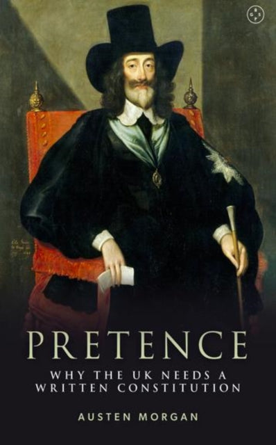 Book cover of: Pretence: Why The UK Needs A Written Constitution. By: Austen Morgan