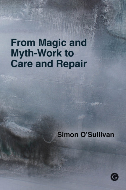 Book cover of: From Magic and Myth-Work to Care and Repair. By: Simon O'Sullivan