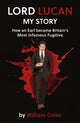 Lord Lucan, My Story: How An Earl Became Britain's Most Infamous Fugitive 9781917163620 William Coles