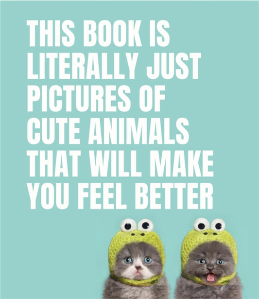 Book cover of: This Book Is Literally Just Pictures of Cute Animals That Will Make You Feel Better. By: Smith Street Books