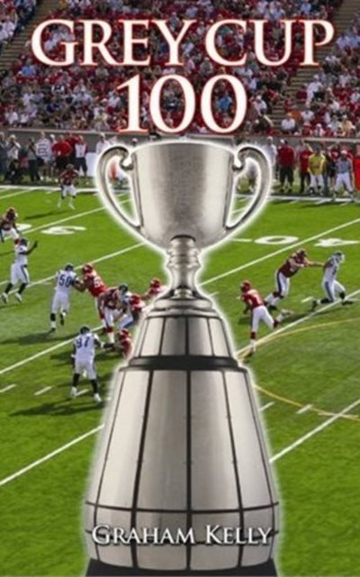 Book cover of: Grey Cup 100. By: Graham Kelly