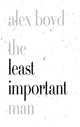 Book cover of: Least Important Man. By: Alex Boyd