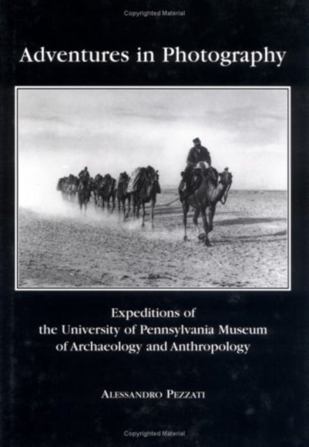 Book cover of: Adventures in Photography – Expeditions of the University of Pennsylvania Museum of Archaeology and Anthropology. By: Alessandro Pezzati
